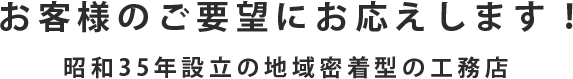 お客様のご要望にお応えします！ 昭和35年設立の地域密着型の工務店