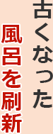 古くなった風呂を刷新